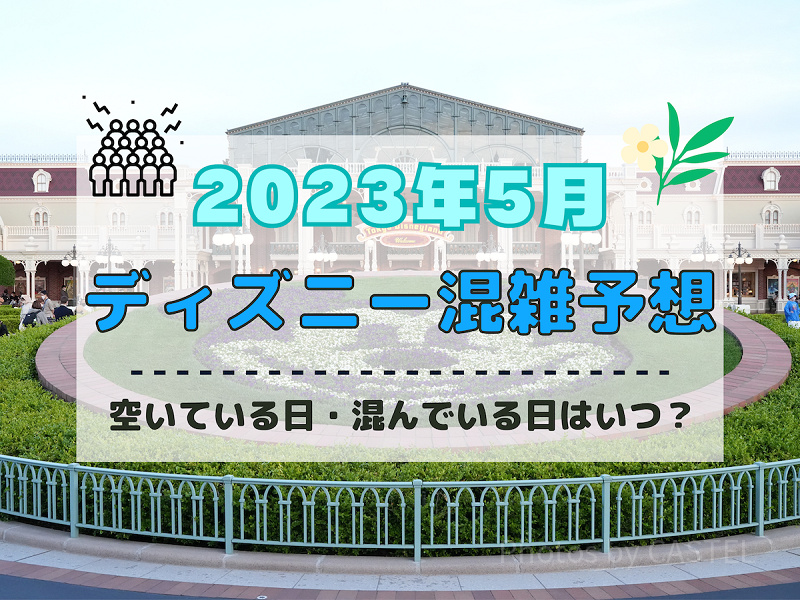 【2023年5月】ディズニー混雑予想！空いている日・混んでいる日はいつ？ゴールデンウィークの混み具合は？