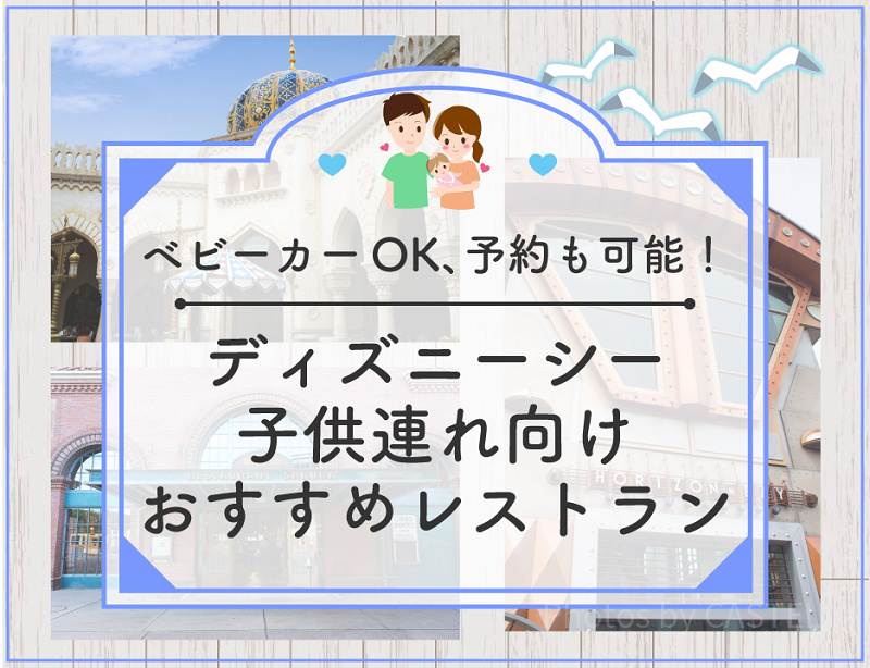 必見！ディズニーシーの子連れにおすすめレストラン7選！ベビーカーOK、予約可能、座席が多いなど！