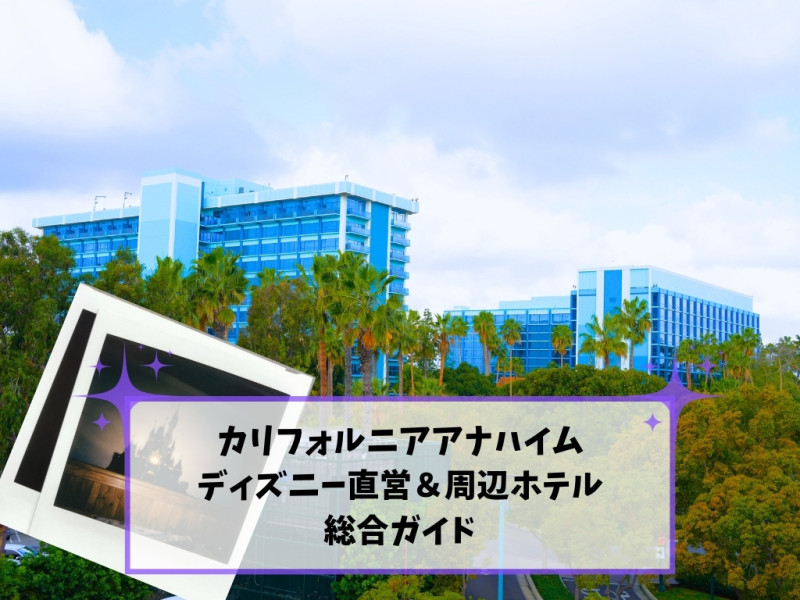 アナハイムディズニー直営ホテル比較2026！最新特典とおすすめの選び方